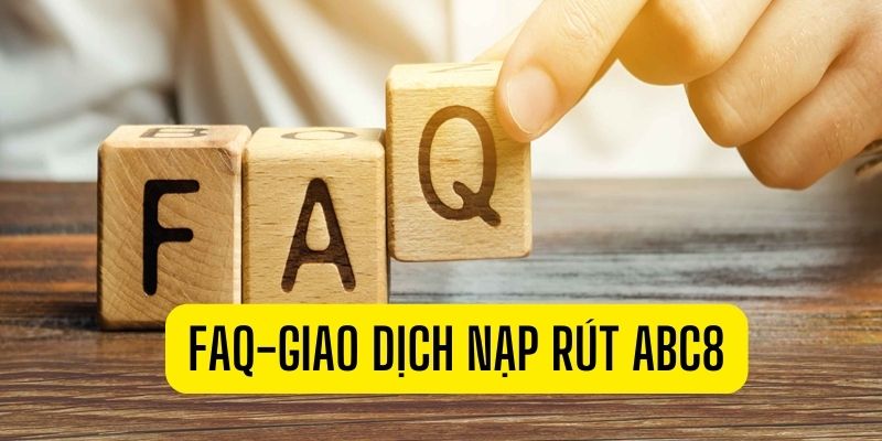 FAQ - câu hỏi thường gặp về giao dịch nạp rút ABC8