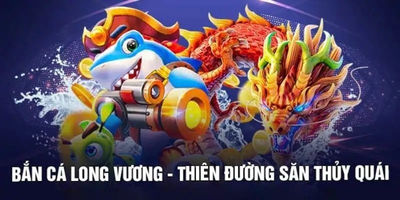 Giới thiệu tựa game đổi thưởng long vương bắn cá online